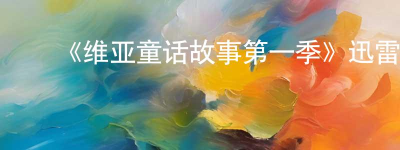 ﻿陈军杰发布﻿《维亚童话故事第一季》迅雷下载/在线观看-动漫卡通-美剧天堂